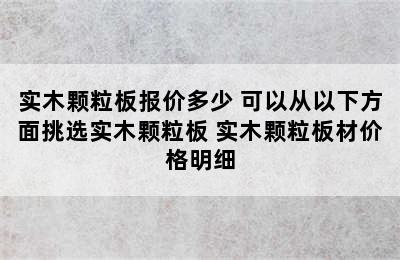 实木颗粒板报价多少 可以从以下方面挑选实木颗粒板 实木颗粒板材价格明细